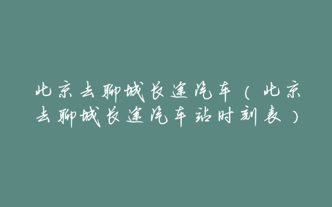 北京去聊城长途汽车(北京去聊城长途汽车站时刻表)