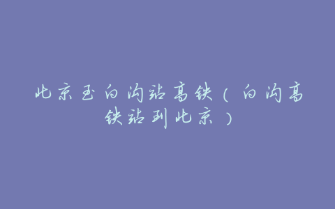 北京至白沟站高铁（白沟高铁站到北京）
