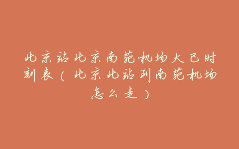 北京站北京南苑机场大巴时刻表(北京北站到南苑机场怎么走)