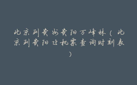 北京到贵州贵阳万峰林(北京到贵阳飞机票查询时刻表)