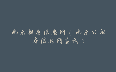 北京租房信息网(北京公租房信息网查询)