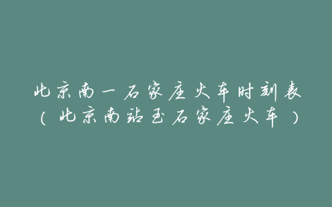 北京南一石家庄火车时刻表(北京南站至石家庄火车)