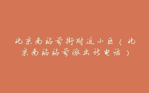 北京南站前街附近小区（北京南站站前派出所电话）