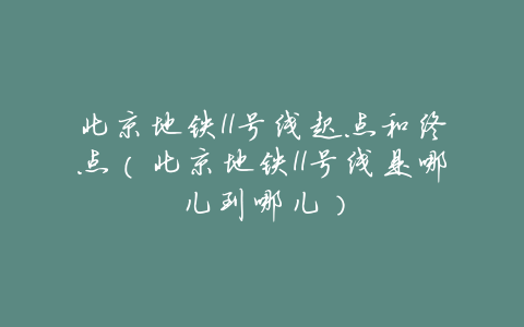 北京地铁11号线起点和终点（北京地铁11号线是哪儿到哪儿）
