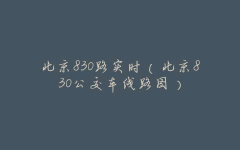 北京830路实时(北京830公交车线路图)