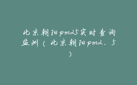 北京朝阳pm25实时查询监测(北京朝阳pm2.5)